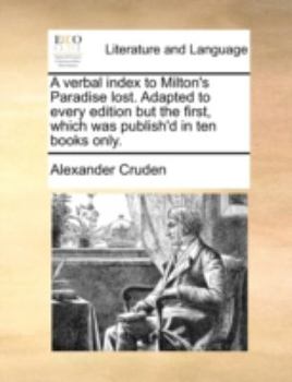 A verbal index to Milton's Paradise lost. Adapted to every edition but the first, which was publish'd in ten books only.