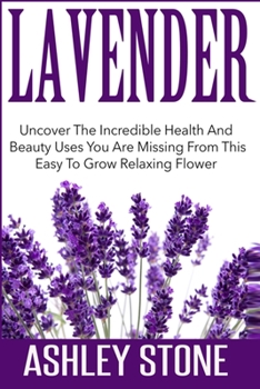 Paperback Lavender: Uncover The Incredible Health And Beauty Uses You Are Missing From This Easy To Grow Relaxing Flower Book