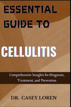 ESSENTIAL GUIDE TO CELLULITIS: Comprehensive Insights for Diagnosis, Treatment, and Prevention