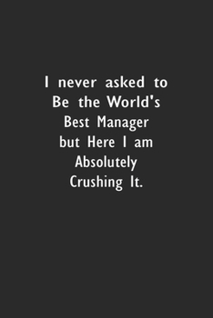 I never asked to be the World's Best Manager: Lined Notebook (110 Pages 6" x 9" )