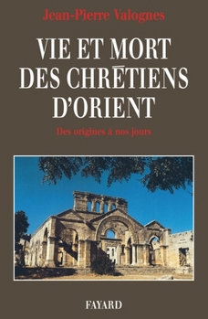 Vie et mort des chretiens d'Orient: Des origines a nos jours