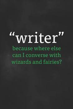 "Writer"...because where else can I converse with wizards and fairies?: Writing Notebook, 200 Pages (6" x 9")