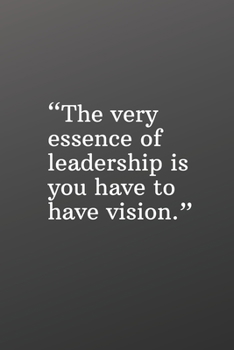 The Very Essence of Leadership Is You Have to Have a Vision: Daily Motivation Quotes Journal for Work, School, and Personal Writing - 6x9 120 pages
