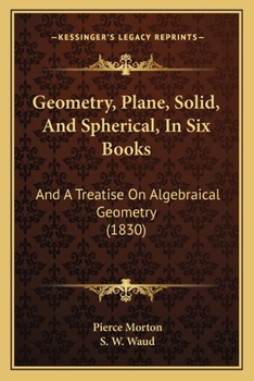 Paperback Geometry, Plane, Solid, And Spherical, In Six Books: And A Treatise On Algebraical Geometry (1830) Book