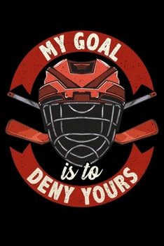 My Goal Is To Deny Yours: My Goal Is To Deny Yours Ice Hockey Goalie Goalkeeper Blank Composition Notebook for Journaling & Writing (120 Lined Pages, 6" x 9")