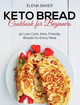 Hardcover Keto Bread Cookbook For Beginners: 50 Low-Carb, Keto-Friendly Breads for Every Meal Book