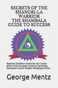 Paperback Secrets of The Shangri-La Warrior & The Shambala Guide to Success: Mysticism Buddhism Gnosticism Zen Taoism Shinto Hindu Zoroaster Sumerian Spirituali Book