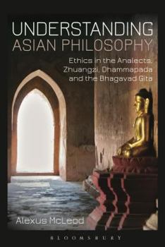Hardcover Understanding Asian Philosophy: Ethics in the Analects, Zhuangzi, Dhammapada and the Bhagavad Gita Book