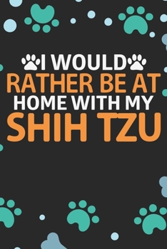 I Would Rather Be at Home with My Shih Tzu: Cool Shih Tzu Dog Journal Notebook - Shih Tzu Puppy Lover Gifts – Funny Shih Tzu Dog Notebook - Shih Tzu Owner Gifts. 6 x 9 in 120 pages