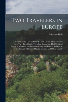 Paperback Two Travelers in Europe: A Unique Story Told by One of Them: What They Saw and How They Lived While Traveling Among the Half-Civilized People o Book