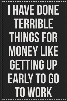 I Have Done Terrible Things for Money Like Getting Up Early to Go to Work: College Ruled Notebook | Novelty Lined Journal | Gift Card Alternative | Perfect Keepsake For Passive Aggressive People