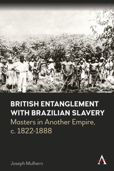 Hardcover British Entanglement with Brazilian Slavery: Commerce, Credit and Complicity in Another Empire, C. 1822-1888 Book