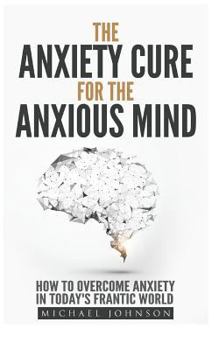 Paperback Anxiety: The Anxiety Cure for the Anxious Mind: The Ultimate Guide to understanding and Treating Anxiety Book