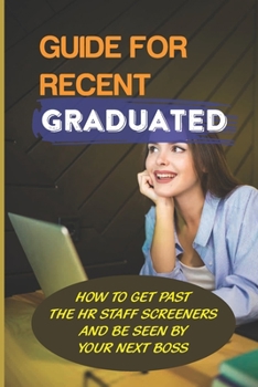 Paperback Guide For Recent Graduated: How To Get Past The HR Staff Screeners And Be Seen By Your Next Boss: The Perfect Resume Book