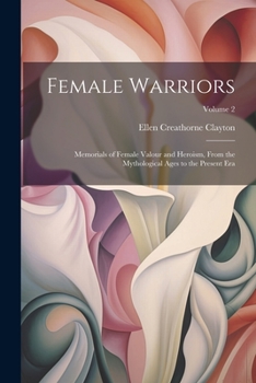 Paperback Female Warriors: Memorials of Female Valour and Heroism, From the Mythological Ages to the Present era; Volume 2 Book