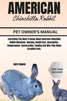 AMERICAN CHINCHILLA RABBIT: Everything You Need To Know About American Chinchilla Rabbit Behaviour, Housing, Health Care, Description, Temperament, ... Feeding And Why They Make Excellent Pets.