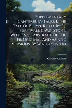 Supplementary Canterbury Tales. 1. The Tale Of Beryn, Re-ed. By F.j. Furnivall & W.g. Stone, With Engl. Abstract Of The Fr. Original And Asiatic Versions, By W.a. Clouston...