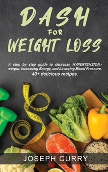 Hardcover Dash for weight loss: A step-by-step guide to decrease HYPERTENSION, weight, Increasing Energy, and Lowering Blood Pressure. 40+ delicious r Book