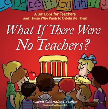 Hardcover What If There Were No Teachers?: A Gift Book for Teachers and Those Who Wish to Celebrate Them Book