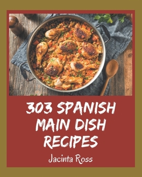 Paperback 303 Spanish Main Dish Recipes: A Spanish Main Dish Cookbook Everyone Loves! Book