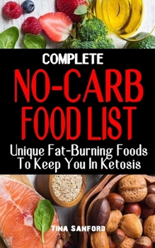 Paperback Complete No-Carb Food List: Unique Fat-Burning Foods To Keep You In Ketosis - Good Foods to Eat On A No Carb Diet Along For Healthy Living And Wei Book