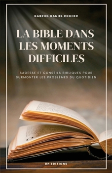 La Bible dans les moments difficiles: Sagesse et conseils bibliques pour surmonter les problèmes du quotidien