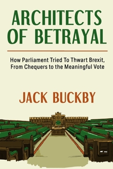 Paperback Architects of Betrayal: How Parliament Tried to Thwart Brexit, from Chequers to the Meaningful Vote Book