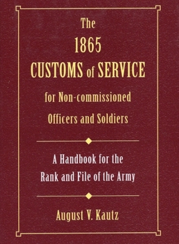 Hardcover The 1865 Customs of Service for Non-Commissioned Officers & Soldiers: A Handbook for the Rank and File of the Army Book