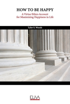 Paperback How to Be Happy: A Virtue Ethics Account for Maximizing Happiness in Life Book