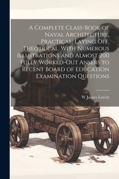 Paperback A Complete Class-book of Naval Architecture, Practical, Laying off, Theotrical, With Numerous Illustrations and Almost 200 Fully Worked-out Ansers to Book