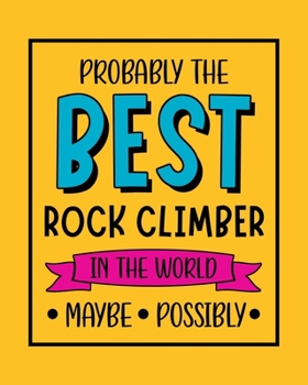 Paperback Probably the Best Rock Climber In the World. Maybe. Possibly.: Rock Climbing Gift for People Who Love to Rock Climb - Funny Saying on Bright and Bold Book