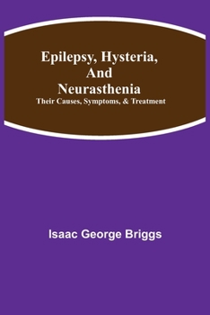 Paperback Epilepsy, Hysteria, And Neurasthenia: Their Causes, Symptoms, & Treatment Book