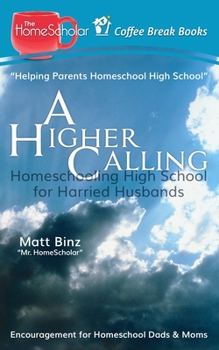 A Higher Calling: Homeschooling High School for Harried Husbands (Coffee Break Books)
