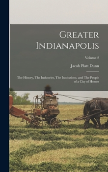 Hardcover Greater Indianapolis: The History, The Industries, The Institutions, and The People of a City of Homes; Volume 2 Book