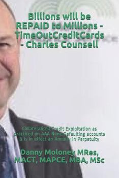 Paperback Billions will be REPAID to Millions - TimeOutCreditCards - Charles Counsell: Collateralised Credit Exploitation as practiced on AAA None Defaulting ac Book