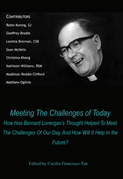 Meeting the Challenges of Today: How Has Bernard Lonergan's Thought Helped to Meet the Challenges of Our Day, and How Will It Help in the Future?