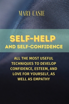 Paperback Self Help and Self Confidence: All the Most Useful Techniques to Develop Confidence, Esteem, and Love for Yourself, as Well as Empathy Book