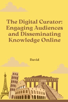 Paperback The Digital Curator: Engaging Audiences and Disseminating Knowledge Online Book