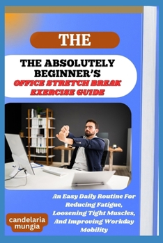 Paperback The Absolutely Beginner's Office Stretch Break Exercise Guide: An Easy Daily Routine For Reducing Fatigue, Loosening Tight Muscles, And Improving Work Book