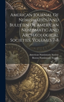 Hardcover American Journal Of Numismatics, And Bulletin Of American Numismatic And Archæological Societies, Volumes 7-8 Book