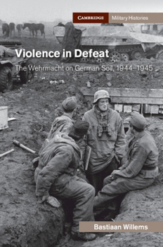Hardcover Violence in Defeat: The Wehrmacht on German Soil, 1944-1945 Book