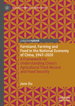 Farmland, Farming and Food in the National Economy of China, 1947 - 2020: A Framework for Understanding China's Agricultural Development and Food Secu