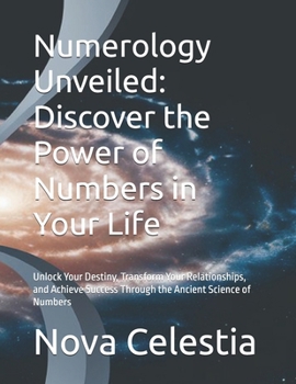 Numerology Unveiled: Discover the Power of Numbers in Your Life: Unlock Your Destiny, Transform Your Relationships, and Achieve Success Through the ... Unlocking the Secrets of Your Life’s Numbers)