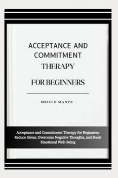 Paperback Acceptance and Commitment Therapy for Beginners: Acceptance and Commitment Therapy for Beginners: Reduce Stress, Overcome Negative Thoughts, and Boost Book