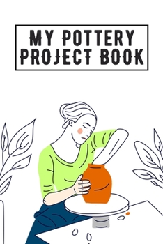 Paperback My Pottery Project Book: Pottery Project Book, Pottery Logbook, A Gift for All Pottery lovers/ record your ceremic work/ 20 Pages, 6x9, Soft Co Book