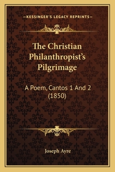 Paperback The Christian Philanthropist's Pilgrimage: A Poem, Cantos 1 And 2 (1850) Book