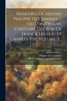 Paperback Mémoires De Messire Philippe De Comines, ... Où L'on Trouve L'histoire Des Rois De France Louis Xi Et Charles Viii, Volume 2... [French] Book