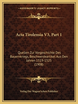 Acta Tirolensia V3, Part 1: Quellen Zur Vorgeschichte Des Bauernkriegs, Beschwerdeartikel Aus Den Jahren 1519-1525 (1908)