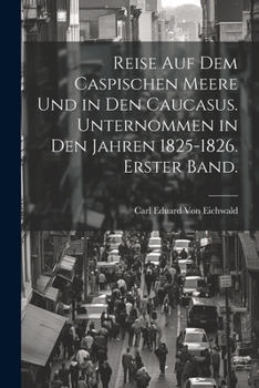 Reise auf dem Caspischen Meere und in den Caucasus. Unternommen in den Jahren 1825-1826. Erster Band.