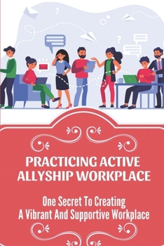 Paperback Practicing Active Allyship Workplace: One Secret To Creating A Vibrant And Supportive Workplace: Diverse And Inclusive Workplaces Book